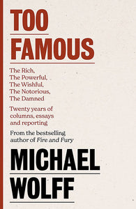 Too Famous: Twenty Years of Columns, Essays and Reporting; Michael Wolff