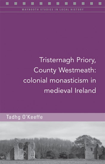 Tristernagh Priory, County Westmeath: Colonial Monasticism in Medieval Ireland; Tadhg O'Keeffe