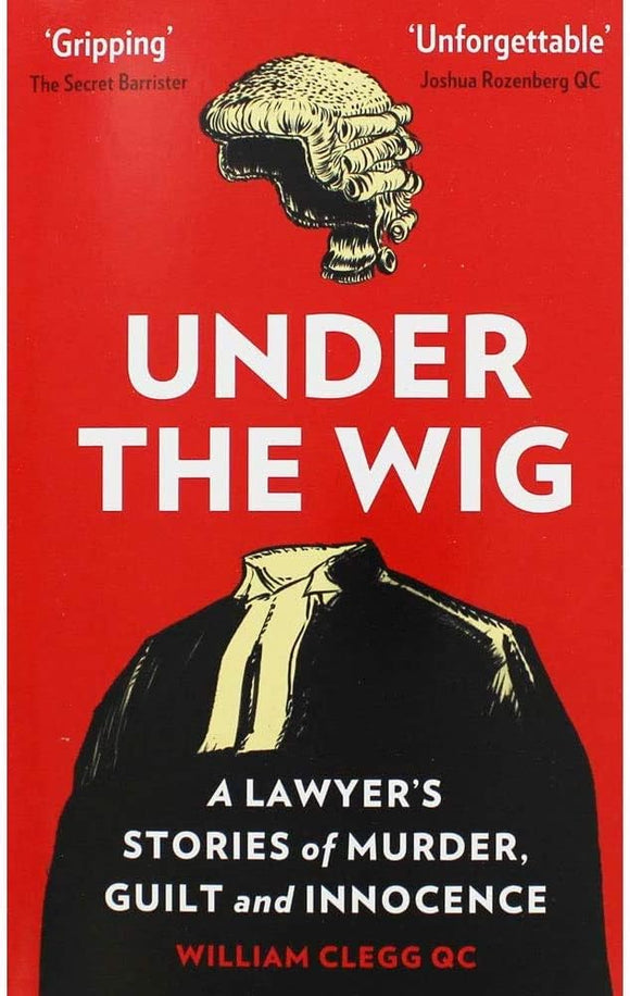 Under the Wig: A Lawyer's Stories of Murder, Guilt and Innocence; William Clegg QC