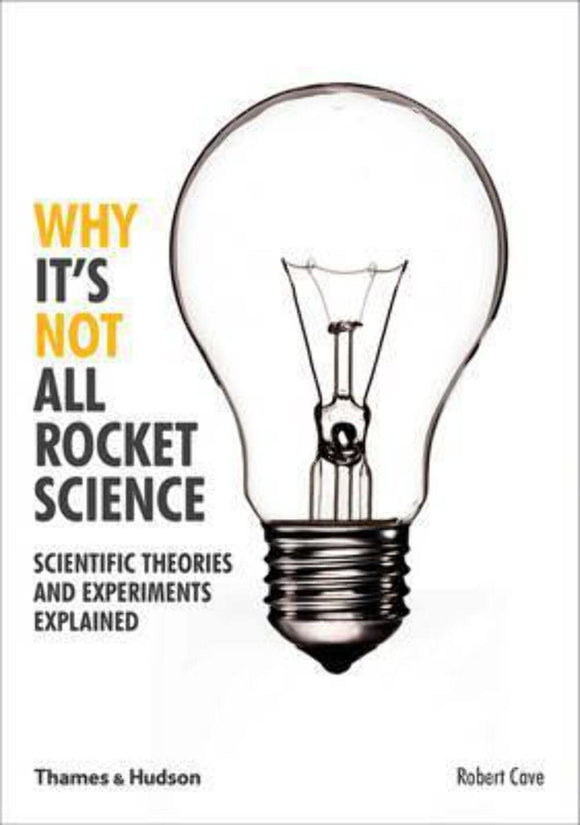 Why it's Not All Rocket Science: Scientific Theories and Experiments Explained; Robert Cave