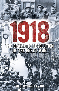 1918, The Dramatic Resolution of the Great War; Martin Marix Evans