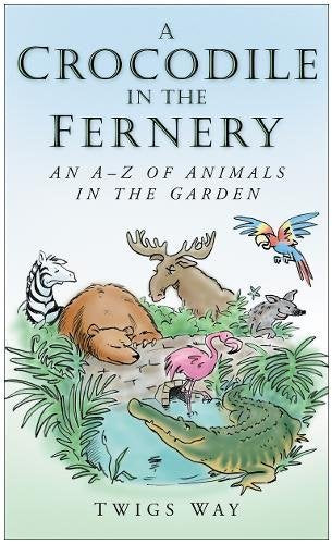 A Crocodile in the Fernery: An A-Z of Animals in the Garden; Twigs Way