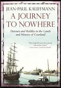 A Journey to Nowhere, Detours and Riddles in the Lands and History of Courland; Jean-Paul Kauffman
