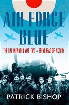 Air Force Blue: The RAF in World War Two, Spearhead of Victory; Patrick Bishop