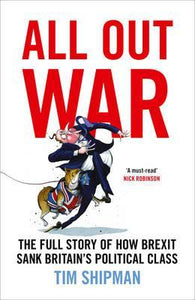 All Out War, The Full Story of How Brexit Sank Britain's Political Class; Tim Shipman