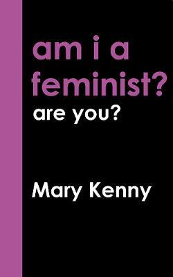 Am I A Feminist? Are You?; Mary Kenny