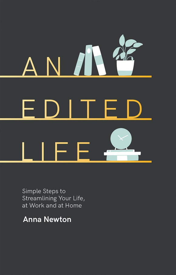 An Edited Life: Simple Steps to Streamlining Your Life, at Work and at Home; Anna Newton