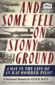 And Some Fell on Stony Ground, A Day in the Life of an RAF Bomber Pilot; A Fictional Memoir by Leslie Mann