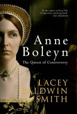 Anne Boleyn, The Queen of Controversy; Lacey Baldwin Smith