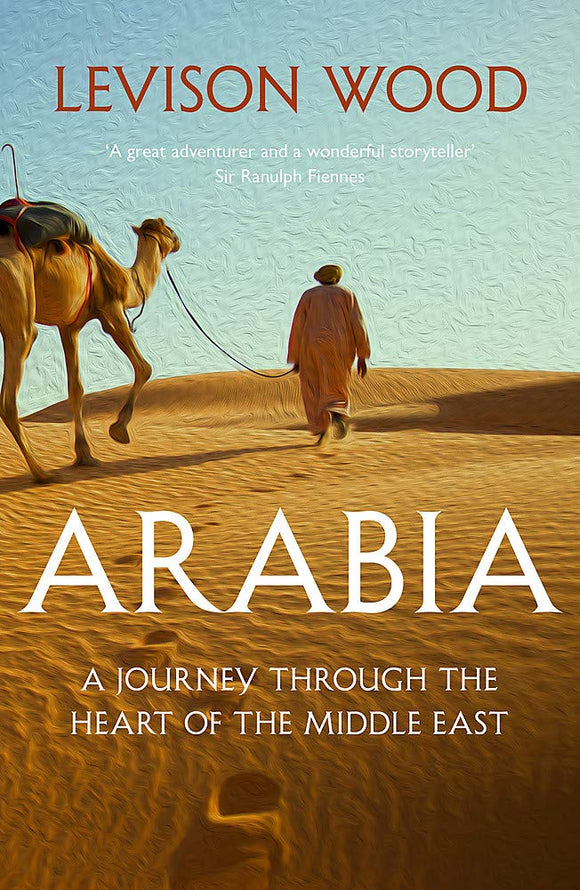 Arabia: A Journey Through The Heart of The Middle East; Levison Wood