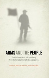 Arms and the People: Popular Movements and the Military from the Paris Commune to the Arab Spring