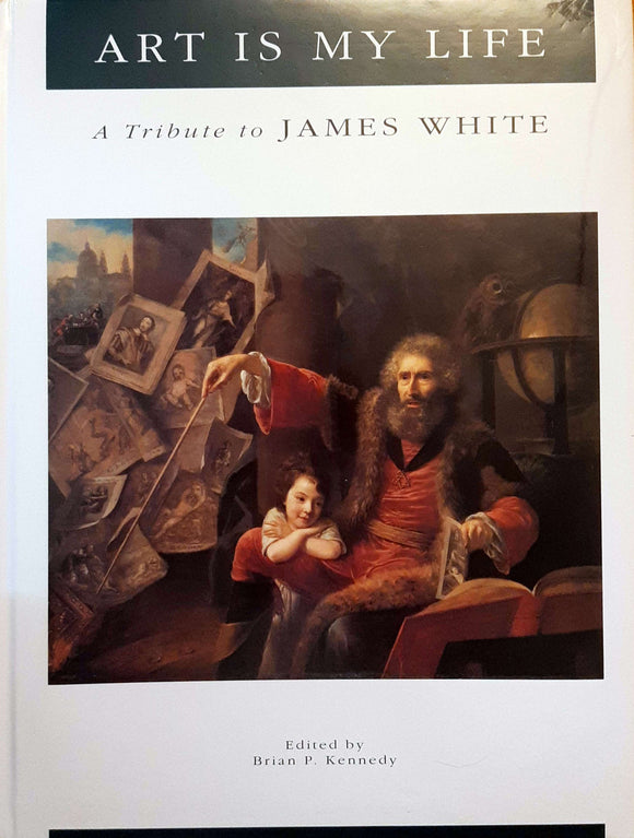 Art is My Life: A Tribute to James White; Edited by Brian P. Kennedy