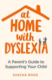 At Home With Dyslexia A Parent's Guide to Supporting Your Child; Sascha Roos