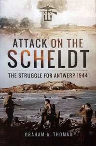 Attack on the Scheldt: The Struggle for Antwerp 1944; Graham A. Thomas