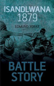 Battle Story, Isandlwana 1879; Edmund Yorke