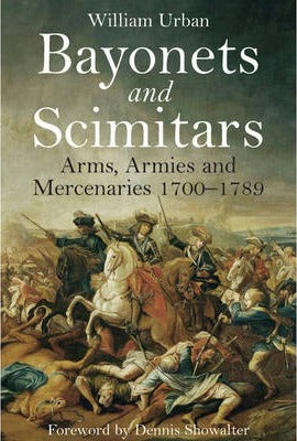 Bayonets and Scimitars: Arms, Armies and Mercenaries 1700-1789; William Urban