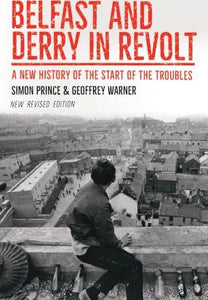 Belfast and Derry in Revolt, A New History of the Start of the Troubles; Simon Prince & Geoffrey Warner