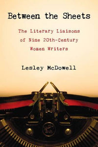 Between the Sheets, The Literary Liaisons of Nine 20th-Century Women Writers; Lesley McDowell