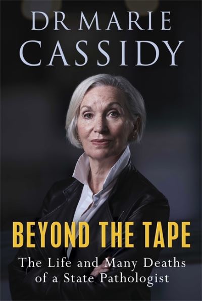 Beyond the Tape: The life and Many Deaths of the State Pathologist; Dr. Marie Cassidy