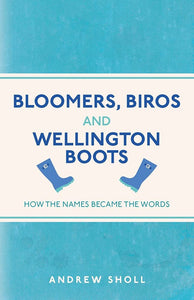 Bloomers, Biros and Wellington Boots: How the Names Became the Words; Andrew Sholl