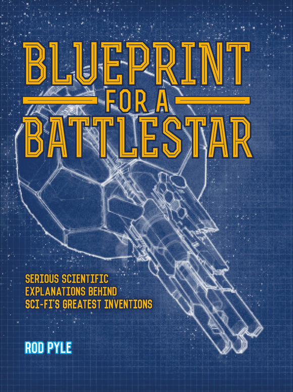 Blueprints For A Battlestar: Serious Scientific Explanations Behind Sci-Fi's Greatest Inventions; Rod Pyle