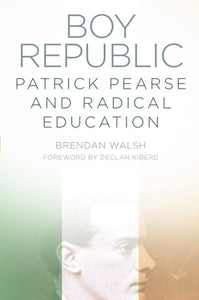 Boy Republic: Patrick Pearse and Radical Education; Brendan Walsh