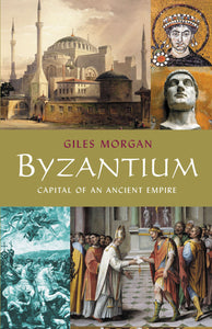 Byzantium, Capital of an Ancient Empire; Giles Morgan