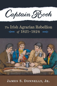 Captain Rock, The Irish Agrarian Rebellion of 1821-1824; James S. Donnelly Jr.