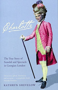 Charlotte: The True Story of Scandal and Spectacle in Georgian London; Kathryn Shevelow