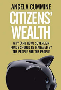 Citizens' Wealth: Why (And How) Sovereign Funds Should be Managed By the People For the People; Angela Cummine