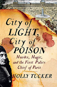 City of Light, City of Poison: Murder, Magic and the First Police Chief of Paris; Holly Tucker