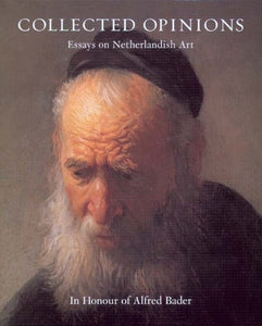 Collected Opinions, Essays on Netherlandish Art In Honour of Alfred Bader