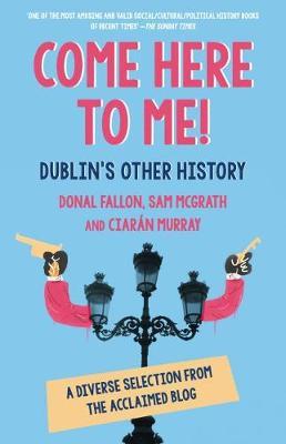 Come Here To Me! Dublin's Other History; Donal Fallon, Sam McGrath & Ciaran Murray
