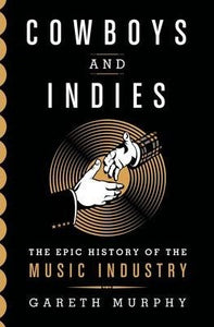 Cowboys and Indies: The Epic History of the Record Industry; Gareth Murphy
