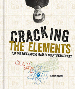 Cracking The Elements: You, This Book and 350 Years of Scientific Discovery; Rebecca Mileham