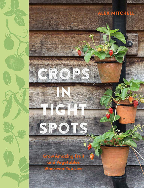 Crops in Tight Spots: Grow Amazing Fruit and Vegetables Wherever You Live; Alex Mitchell