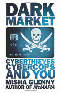 Dark Market: Cyberthieves, Cybercops and You; Misha Glenny