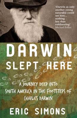 Darwin Slept Here: A Journey into South America in the Footsteps of Charles Darwin; Eric Simons