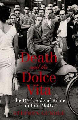 Death and the Dolce Vita: The Dark Side of Rome in the 1950s; Stephen Gundle