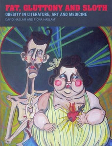 Fat, Gluttony and Sloth: Obesity in Literature, Art and Medicine; David Haslam & Fiona Haslam