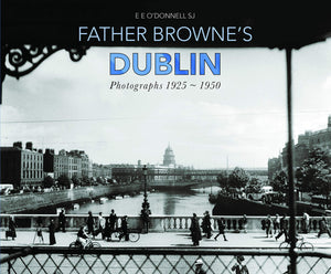 Father Browne's Dublin, Photographs 1925 - 1950; E. E. O'Donnell SJ