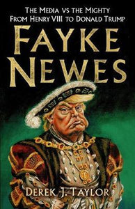 Fayke Newes, The Media vs the Mighty from Henry VIII to Donald Trump; Derek J. Taylor