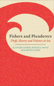 Fishers and Plunderers: Theft, Slavery and Violence at Sea; Alastair Couper, Hance D. Smith and Bruno Ciceri