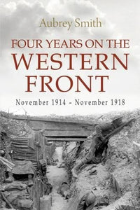 Four Years on the Western Front: November 1914 - November 1918; Aubrey Smith