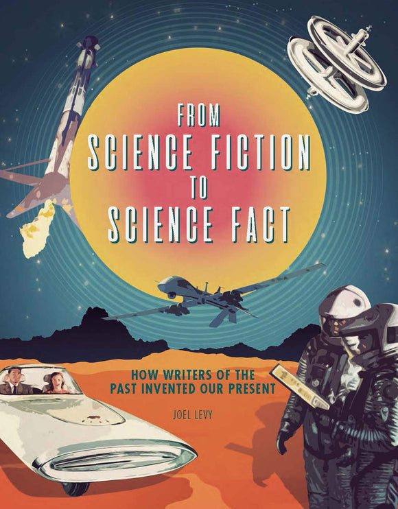 From Science Fiction to Science Fact: How Writer of The Past Invented our Present; Joel Levy