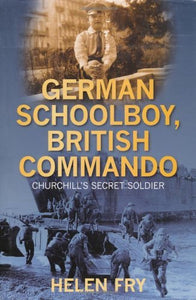 German Schoolboy, British Commando: Churchill's Secret Soldier; Helen Fry