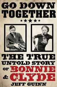 Go Down TOgether, The True Untold Story of Bonnie & Clyde; Jeff Guinn