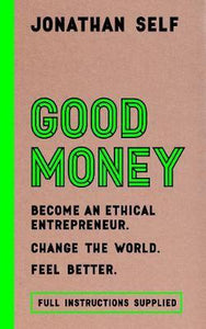 Good Money, Become an Ethical Entrepreneur; Jonathan Self