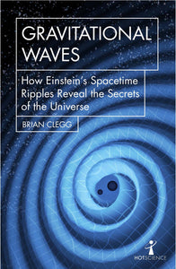 Gravitational Waves, How Einstein's Spacetime Ripples Reveal the Secrets of the Universe; Brian Clegg