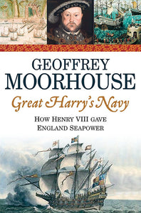 Great Harry's Navy, How Henry VIII Gave England Seapower; Geoffrey Moorhouse